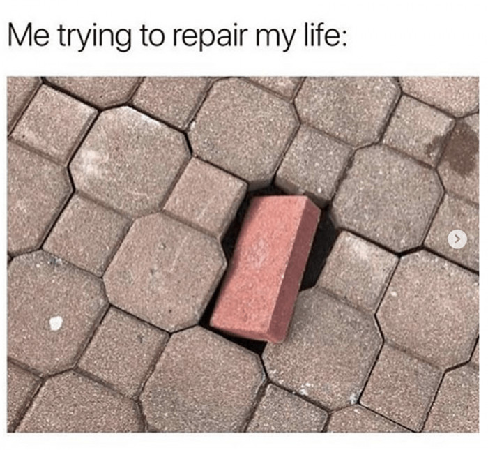 Me Trying To Repair My Life