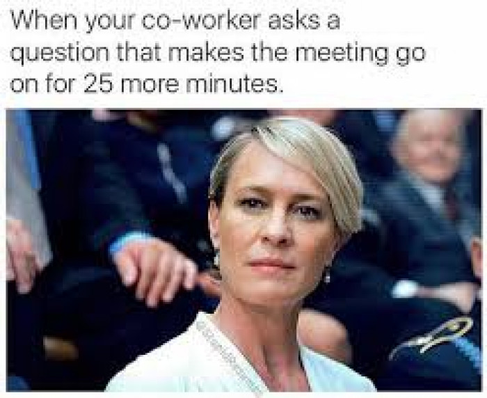 When your co-worker asks a question that makes the meeting go on for 25 minutes