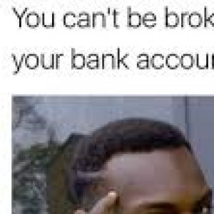 you can't be broke if you don't check your bank account